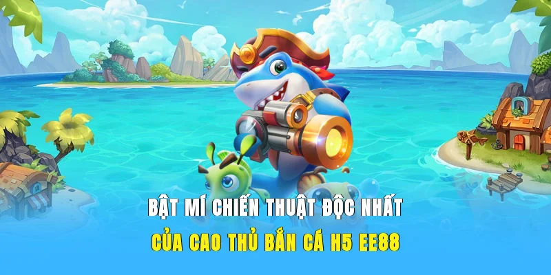 Bật mí chiến thuật độc nhất của cao thủ bắn cá H5 EE88
